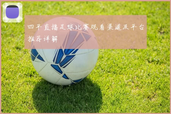 四平直播足球比赛观看渠道及平台推荐详解