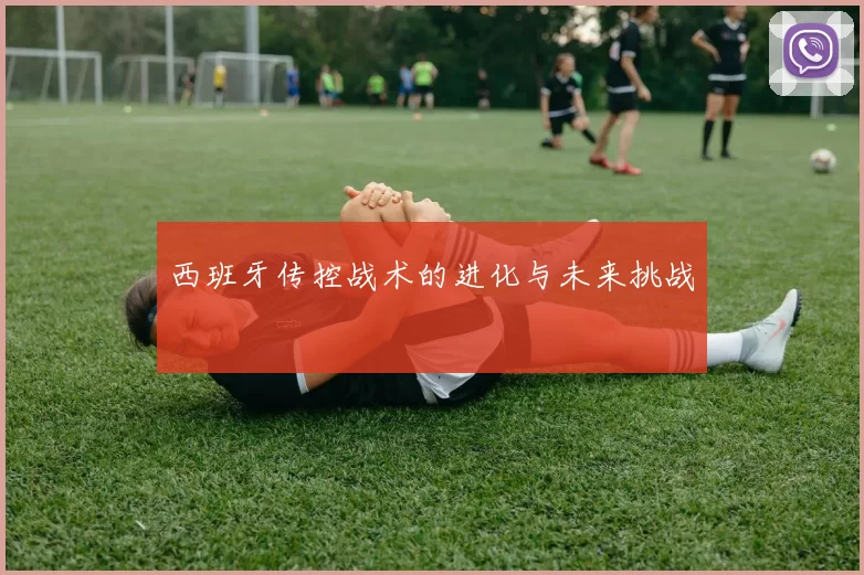 西班牙传控战术的进化与未来挑战