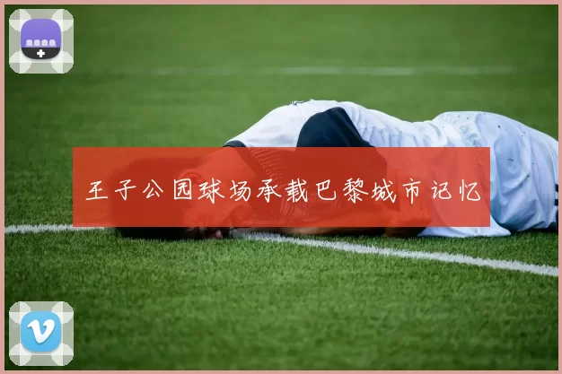 王子公园球场承载巴黎城市记忆