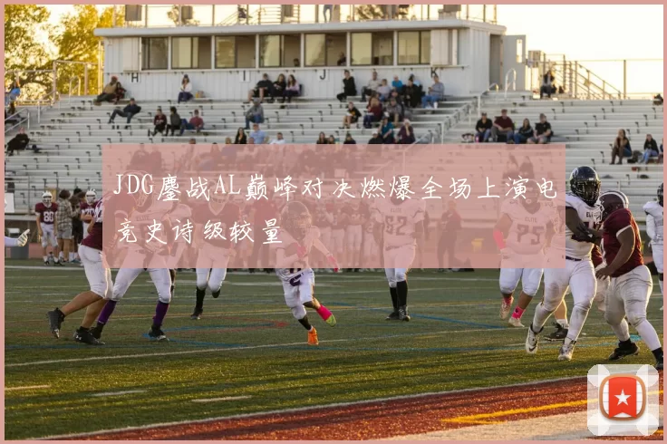 JDG鏖战AL巅峰对决燃爆全场上演电竞史诗级较量