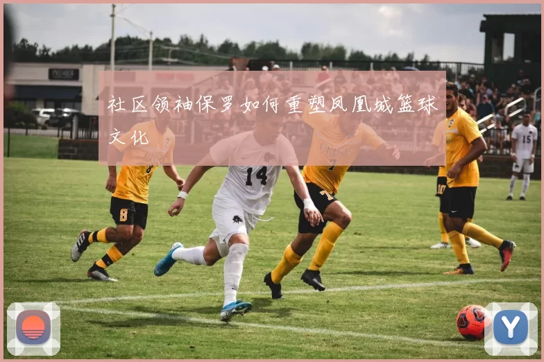 社区领袖保罗如何重塑凤凰城篮球文化