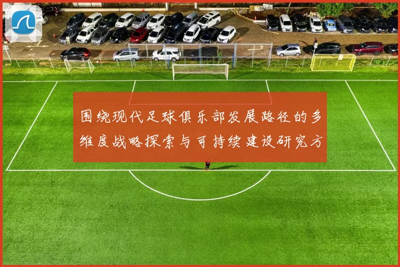围绕现代足球俱乐部发展路径的多维度战略探索与可持续建设研究方