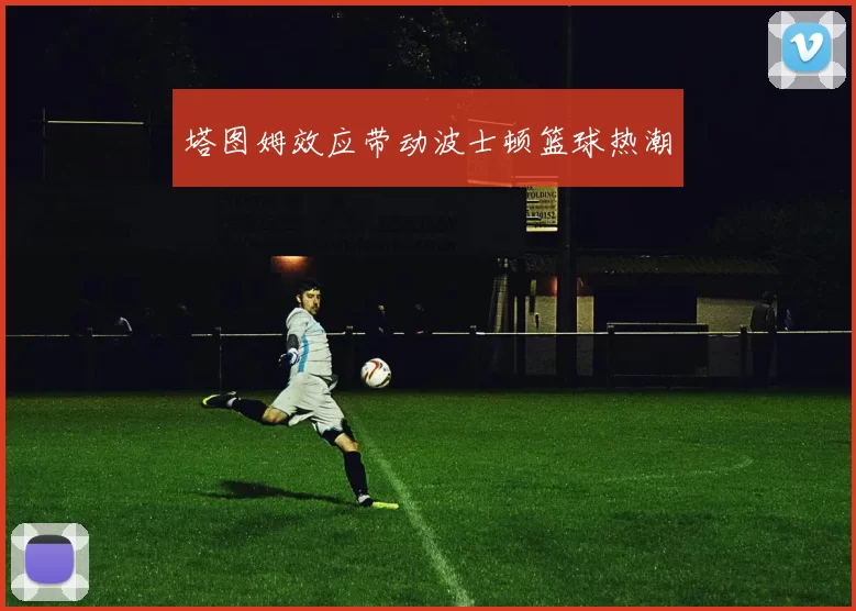 塔图姆效应带动波士顿篮球热潮