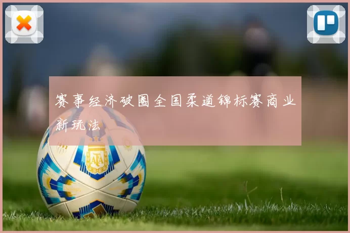 赛事经济破圈全国柔道锦标赛商业新玩法