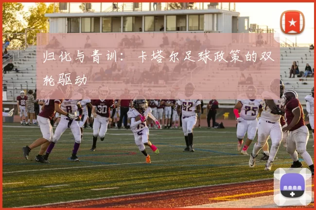 归化与青训：卡塔尔足球政策的双轮驱动