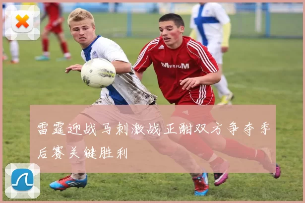 雷霆迎战马刺激战正酣双方争夺季后赛关键胜利