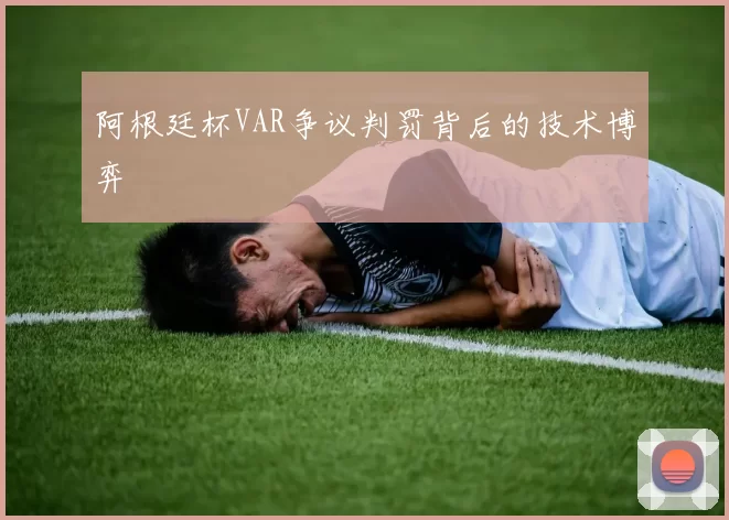 阿根廷杯VAR争议判罚背后的技术博弈
