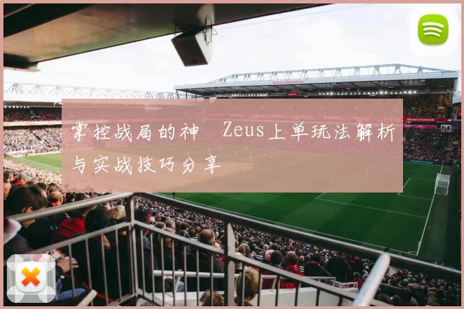 掌控战局的神祇Zeus上单玩法解析与实战技巧分享